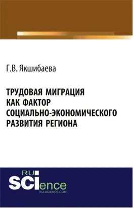 Трудовая миграция как фактор социально-экономического развития региона. (Аспирантура, Бакалавриат, Магистратура, Специалитет). Монография.