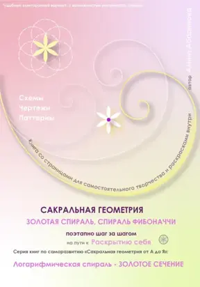 Сакральная геометрия от А до Я. Золотая спираль. Спираль Фибоначчи поэтапно шаг за шагом на пути к Раскрытию себя. Логарифмическая спираль – Золотое сечение. Серия книг по саморазвитию