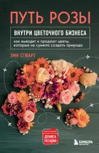 Путь розы. Внутри цветочного бизнеса. Как выводят и продают цветы, которые не сумела создать природа [litres]