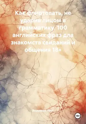 Как флиртовать, не ударив лицом в грамматику. 100 английских фраз для знакомств свиданий и общения 18+