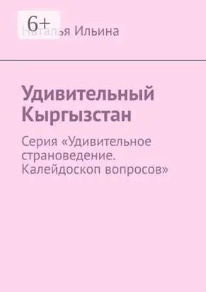 Удивительный Кыргызстан. Серия «Удивительное страноведение. Калейдоскоп вопросов»