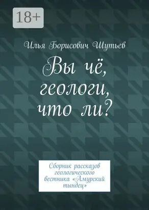 Вы чё геологи что ли? Сборник рассказов геологического вестника «Амурский тындец»