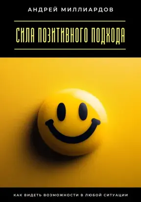 Сила позитивного подхода. Как видеть возможности в любой ситуации
