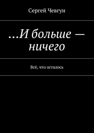 …И больше – ничего. Всё, что осталось