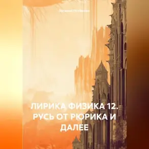 ЛИРИКА ФИЗИКА 12. РУСЬ ОТ РЮРИКА И ДАЛЕЕ