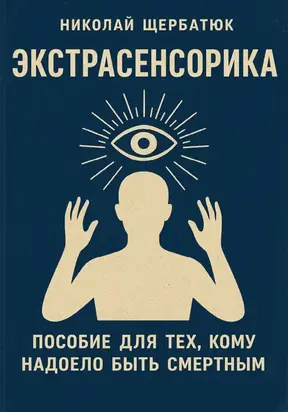 ЭКСТРАСЕНСОРИКА: ПОСОБИЕ ДЛЯ ТЕХ, КОМУ НАДОЕЛО БЫТЬ СМЕРТНЫМ