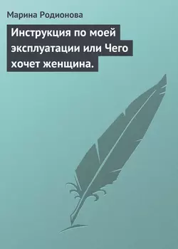 Инструкция по моей эксплуатации или Чего хочет женщина.