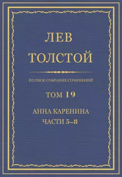 Полное собрание сочинений. Том 19. Анна Каренина. Части 5-8