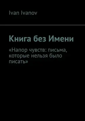 Книга без Имени. Напор чувств: письма, которые нельзя было писать