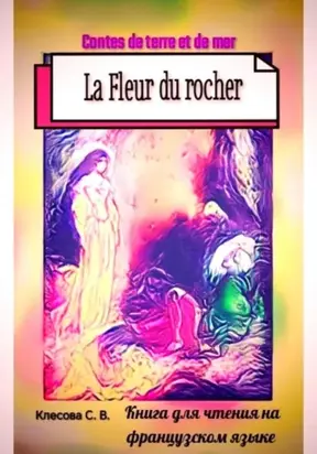 La Fleur du rocher. Contes de terre et de mer. Книга для чтения на французском языке