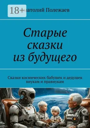 Старые сказки из будущего. Сказки космических бабушек и дедушек внукам и правнукам