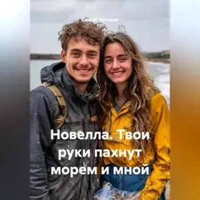 Новелла. Твои руки пахнут морем и мной.
