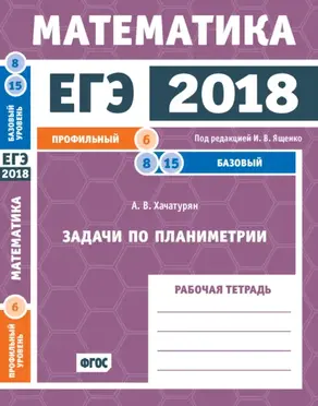 ЕГЭ 2018. Математика. Задачи по планиметрии. Задача 6 (профильный уровень). Задачи 8, 15 (базовый уровень). Рабочая тетрадь