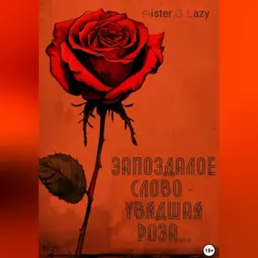 Запоздалое слово – увядшая роза…