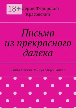 Письма из прекрасного далека. Книга шестая. Минуя озеро Байкал