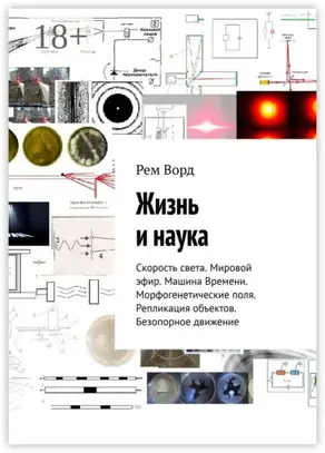 Жизнь и наука. Скорость света. Мировой эфир. Машина Времени. Морфогенетические поля. Репликация объектов. Безопорное движение