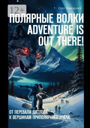 Полярные волки. Adventure is out there! От перевала Дятлова к вершинам Приполярного Урала
