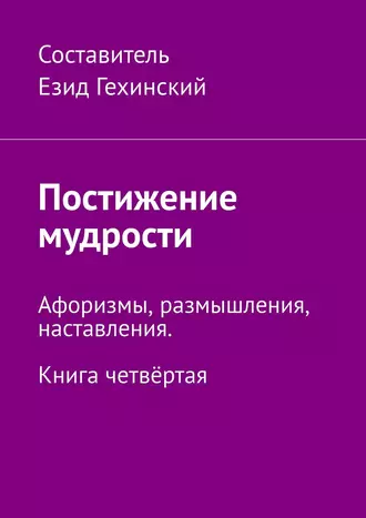 Постижение мудрости. Афоризмы, размышления, наставления. Книга четвёртая