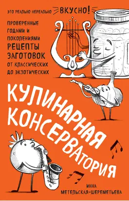 Кулинарная КОНСЕРВАтория. Проверенные годами и поколениями рецепты заготовок от классических до экзотических
