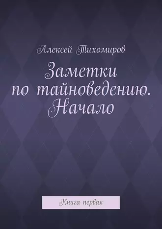Заметки по тайноведению. Начало. Книга первая
