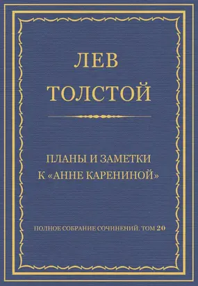 Полное собрание сочинений. Том 20. Планы и заметки к «Анне Карениной»