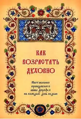 Как возрастать духовно. Наставления преподобного аввы Дорофея на каждый день недели.