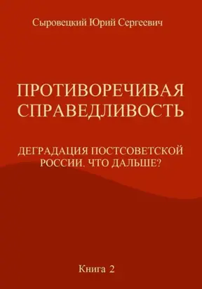 Противоречивая справедливость. Деградация постсоветской России. Что дальше? Книга 2