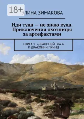 Иди туда – не знаю куда. Приключения охотницы за артефактами. Книга 1. «Драконий глаз» и драконий принц