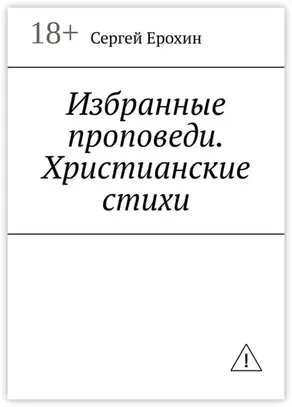 Избранные проповеди. Христианские стихи. Избранные проповеди Ерохина Сергея Серафимовича на церковный год. Христианские стихи