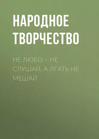 Не любо – не слушай, а лгать не мешай