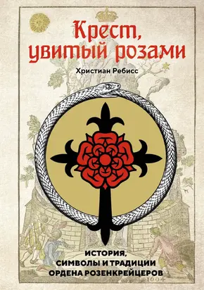 Крест, увитый розами. История, символы и традиции ордена розенкрейцеров