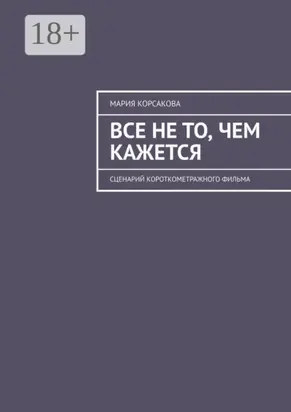 Все не то, чем кажется. Сценарий короткометражного фильма