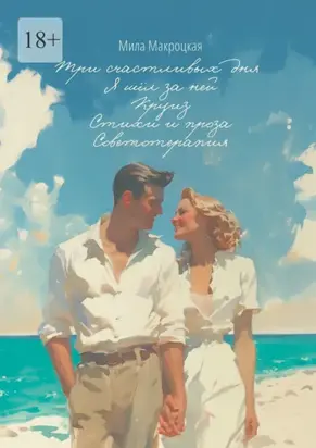 Три счастливых дня. Я шёл за ней. Круиз. Стихи и проза. Советотерапия