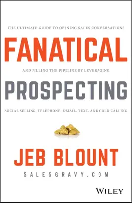 Fanatical Prospecting. The Ultimate Guide to Opening Sales Conversations and Filling the Pipeline by Leveraging Social Selling, Telephone, Email, Text, and Cold Calling