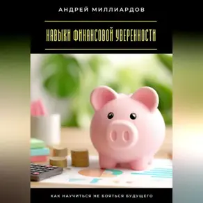 Навыки финансовой уверенности. Как научиться не бояться будущего