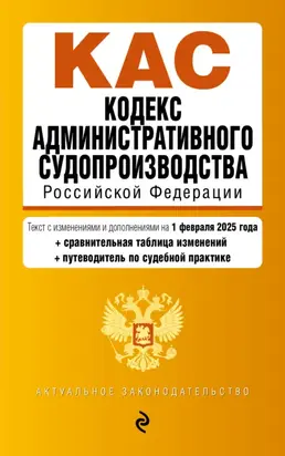 Кодекс административного судопроизводства Российской Федерации: текст с изменениями и дополнениями на 1 февраля 2025 года + сравнительная таблица изменений + путеводитель по судебной практике