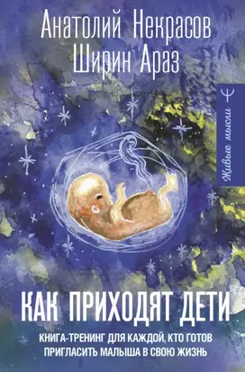 Как приходят дети. Книга-тренинг для каждой, кто готов пригласить малыша в свою жизнь