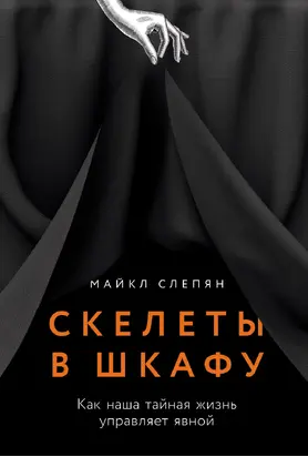 Скелеты в шкафу: Как наша тайная жизнь управляет явной