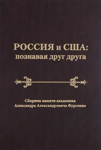 Россия и США: познавая друг друга. Сборник памяти академика Александра Александровича Фурсенко / Russia and the United States: perceiving each other. In Memory of the Academician Alexander A. Fursenko