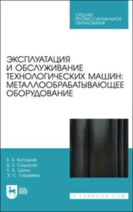 Эксплуатация и обслуживание технологических машин: металлообрабатывающее оборудование. Учебное пособие для СПО. 2-е издание, стереотипное