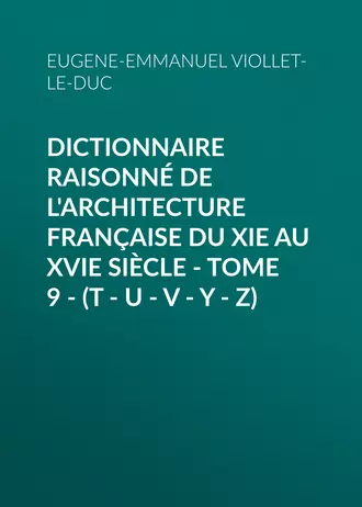 Dictionnaire raisonné de l'architecture française du XIe au XVIe siècle – Tome 9 – (T – U – V – Y – Z)