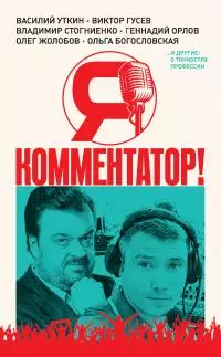 Я – комментатор! Василий Уткин, Виктор Гусев, Владимир Стогниенко, Геннадий Орлов и другие о тонкостях профессии [litres]