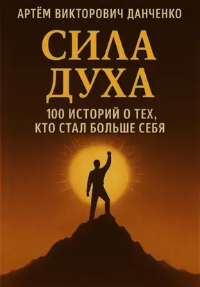 Сила духа. 100 историй о тех, кто стал больше себя