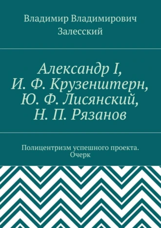 Александр I, И. Ф. Крузенштерн, Ю. Ф. Лисянский, Н. П. Рязанов. Полицентризм успешного проекта. Очерк