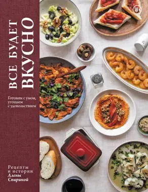 Все будет вкусно. Готовим с умом, угощаем с удовольствием. Рецепты и истории Алены Спириной
