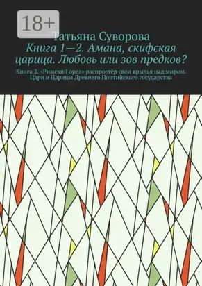 Книга 1—2. Амана, скифская царица. Любовь или зов предков? Книга 2. »Римский орел» распростёр свои крылья над миром. Цари и Царицы Древнего Понтийского государства