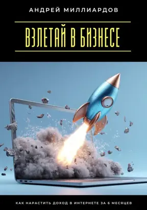 Взлетай в бизнесе! Как нарастить доход в интернете за 6 месяцев