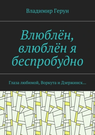 Влюблён, влюблён я беспробудно. Глаза любимой, Воркута и Дзержинск…