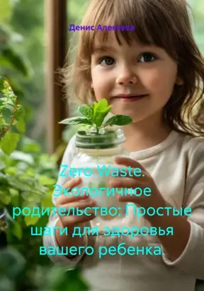 Zero Waste. Экологичное родительство: Простые шаги для здоровья вашего ребенка.
