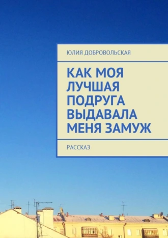 Как моя лучшая подруга выдавала меня замуж. Рассказ
